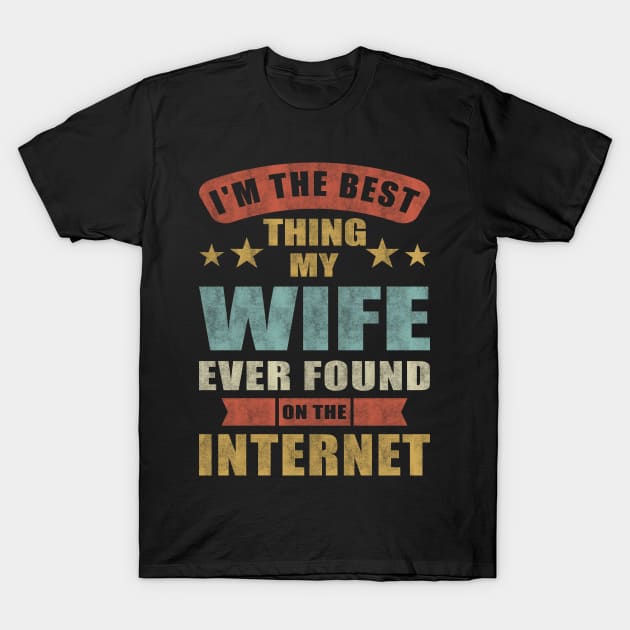 Im The Best Thing My Wife Ever Found On The Internet T-Shirt by Charaf Eddine